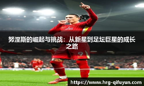 努涅斯的崛起与挑战：从新星到足坛巨星的成长之路