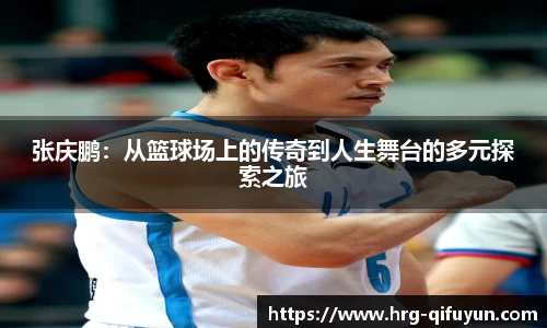 张庆鹏：从篮球场上的传奇到人生舞台的多元探索之旅
