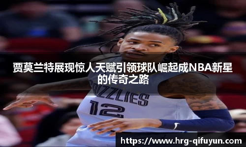 贾莫兰特展现惊人天赋引领球队崛起成NBA新星的传奇之路